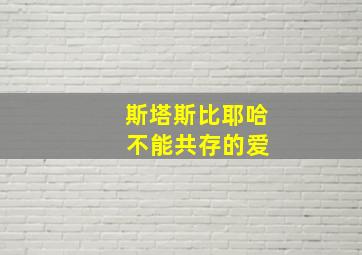 斯塔斯比耶哈 不能共存的爱